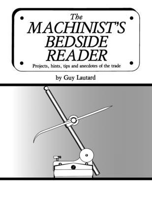 The Machinist's Bedside Reader: Projects, hints, tips and anecdotes of the trade