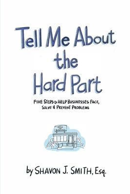 Tell Me About the Hard Part: Five Steps to Help Businesses Face, Solve & Prevent Problems