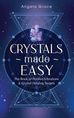 Crystals Made Easy: The Book Of Positive Vibrations & Crystal Healing Secrets