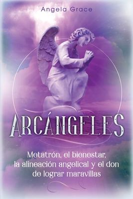 Arcngeles: Metatrn, el bienestar, la alineacin angelical y el don de lograr maravillas (Libro 2 de la serie Arcngeles)