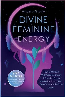 Divine Feminine Energy: How To Manifest With Goddess Energy, & Feminine Energy Awakening Secrets They Don't Want You To Know About (Manifestin