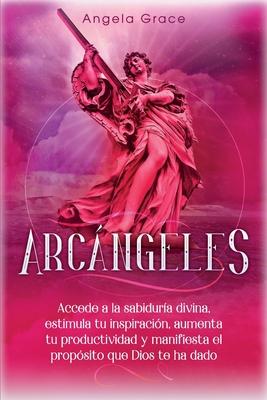 Arcngeles: Uriel Accede a la sabidura divina, estimula tu inspiracin, aumenta tu productividad y manifiesta el propsito que Di