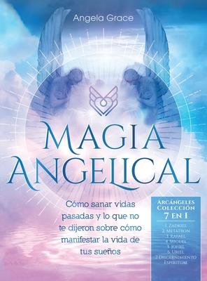 Magia Angelical (Arcngeles Coleccin 7 en 1): Cmo sanar vidas pasadas y lo que no te dijeron sobre cmo manifestar la vida de tus sueos (ngeles y