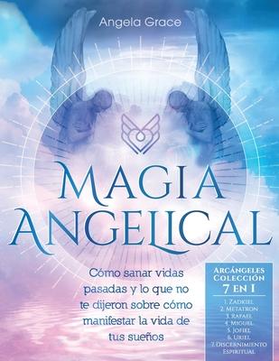 Magia Angelical (Arcngeles Coleccin 7 en 1): Cmo sanar vidas pasadas y lo que no te dijeron sobre cmo manifestar la vida de tus sueos (ngeles y