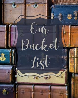 Our Bucket List: Bucket List Book For Couples, 101 Prompts For Creating Great Adventures, Planner And Journal Ideas To Inspire Your Tra