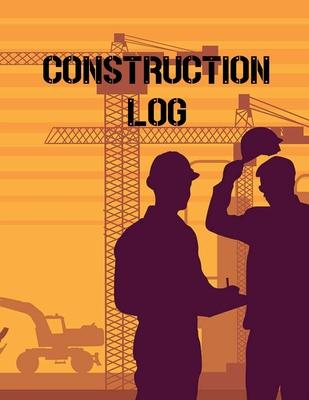 Construction Site Log Book: Daily Activity Management Book For Building Sites, Equipment And Repair Notebook, Project Planner, Superintendent Jobs