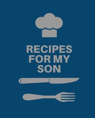 Recipes for My Son: Cookbook, Keepsake Blank Recipe Journal, Mom's Recipes, Personalized Recipe Book, Collection Of Favorite Family Recipe