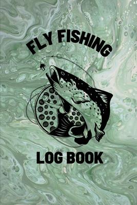 Fly Fishing Log Book: Anglers Notebook For Tracking Weather Conditions, Fish Caught, Flies Used, Fisherman Journal For Recording Catches, Ha