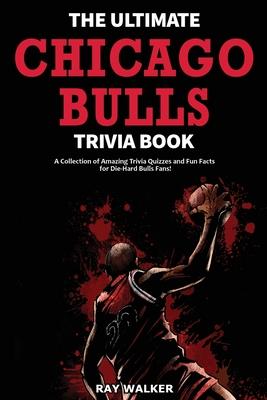 The Ultimate Chicago Bulls Trivia Book: A Collection of Amazing Trivia Quizzes and Fun Facts for Die-Hard Bulls Fans!