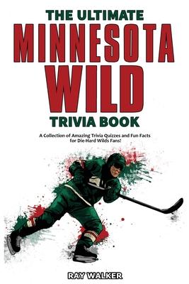 The Ultimate Minnesota Wild Trivia Book: A Collection of Amazing Trivia Quizzes and Fun Facts for Die-Hard Wild Fans!