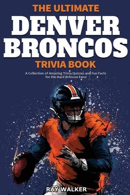 The Ultimate Denver Broncos Trivia Book: A Collection of Amazing