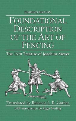 Foundational Description of the Art of Fencing: The 1570 Treatise of Joachim Meyer (Reading Edition)