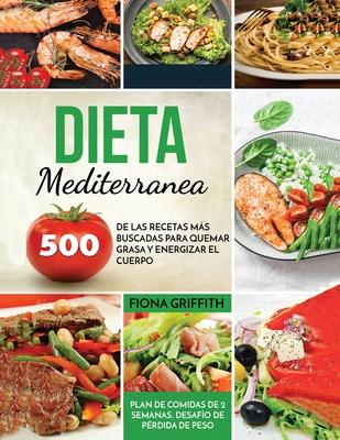 Dieta Mediterranea: 500 de las recetas ms buscadas para quemar grasa y energizar el cuerpo. Plan de comidas de 2 semanas. Desafo de prd