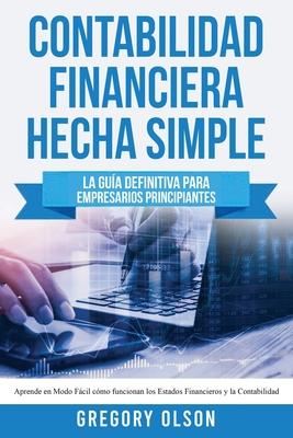 Contabilidad Financiera Hecha Simple: La gua definitiva para empresarios principiantes. Aprende en modo fcil cmo funcionan los estados financieros