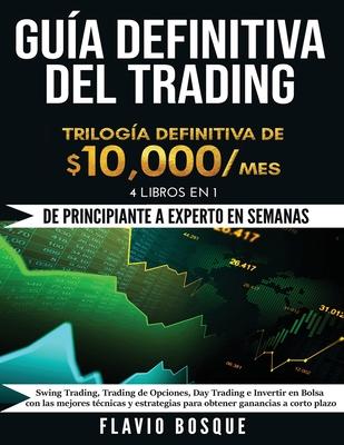 Gua Definitiva del Trading: De Principiante a Experto en semanas! 4 Libros en 1: Swing Trading, Trading de Opciones, Day Trading e Invertir en Bo