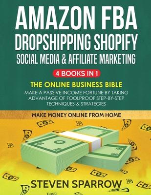 Amazon FBA, Dropshipping Shopify, Social Media & Affiliate Marketing: Make a Passive Income Fortune by Taking Advantage of Foolproof Step-by-step Tech