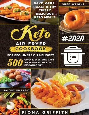 The Super Easy Keto Air Fryer Cookbook for Beginners on a Budget: 500 Quick & Easy, Low-Carb Air Frying Recipes for Busy People on Ketogenic Diet