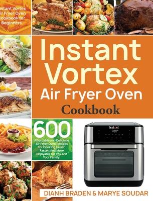 Instant Vortex Air Fryer Oven Cookbook: 600 Affordable and Delicious Air Fryer Oven Recipes for Cooking Easier, Faster, And More Enjoyable for You and