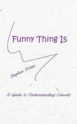 Funny Thing Is: A Guide to Understanding Comedy