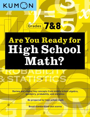 Kumon Are You Ready for High School Math?: Review and Master Key Concepts from Middle School Algebra, Geometry, Probability and Statistics-Grades 7 &