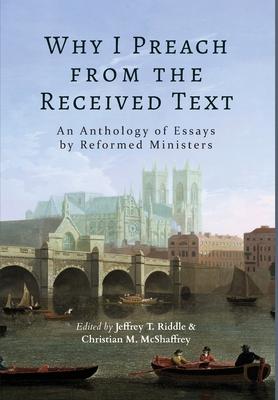 Why I Preach from the Received Text: An Anthology of Essays by Reformed Ministers