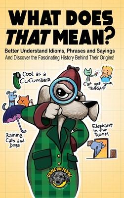 What Does That Mean?: Better Understand Idioms, Phrases, and Sayings And Discover the Fascinating History Behind Their Origins