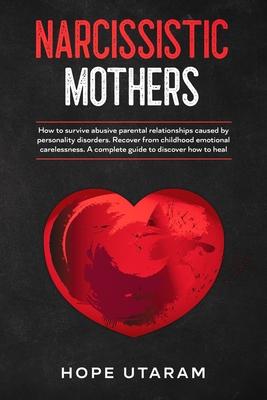 Narcissistic Mothers: How to Survive Abusive Parental Relationships Caused by Personality Disorders. Recover from Childhood Emotional Carele