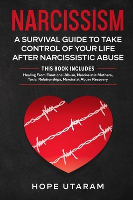 Narcissism: A SURVIVAL GUIDE TO TAKE CONTROL OF YOUR LIFE AFTER NARCISSISTIC ABUSE THIS BOOK INCLUDES: Healing From Emotional Abus