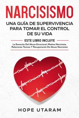 Narcisismo: Una Gua de Supervivencia Para Tomar El Control de Su Vida Este Libro Incluye La Sanacin del Abuso Emocional, Madres