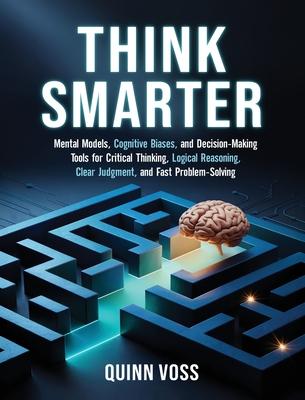 Think Smarter: Mental Models, Cognitive Biases, and Decision-Making Tools for Critical Thinking, Logical Reasoning, Clear Judgment, and Fast Problem-S Subscription