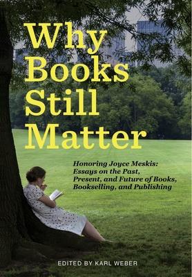 Why Books Still Matter: Honoring Joyce Meskis-Essays on the Past, Present, and Future of Books, Bookselling, and Publishing