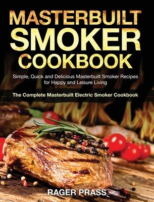 Masterbuilt Smoker Cookbook #2020: Simple, Quick and Delicious Masterbuilt Smoker Recipes for Happy and Leisure Living (The Complete Masterbuilt Elect