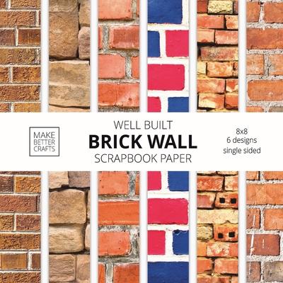 Well Built Brick Wall Scrapbook Paper: 8x8 Wall Background Design Paper for Decorative Art, DIY Projects, Homemade Crafts, Cute Art Ideas For Any Craf