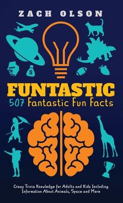 Funtastic! 507 Fantastic Fun Facts: Crazy Trivia Knowledge for Kids and Adults Including Information About Animals, Space and More