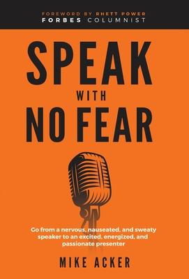 Speak With No Fear: Go from a nervous, nauseated, and sweaty speaker to an excited, energized, and passionate presenter