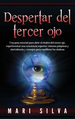 Despertar del tercer ojo: Una gua esencial para abrir el chakra del tercer ojo, experimentar una conciencia superior, visiones psquicas y clar