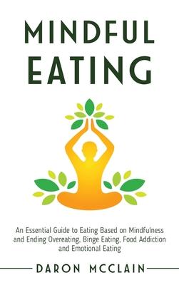 Mindful Eating: An Essential Guide to Eating Based on Mindfulness and Ending Overeating, Binge Eating, Food Addiction and Emotional Ea