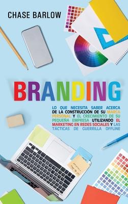 Branding: Lo que necesita saber acerca de la construccin de su marca personal y el crecimiento de su pequea empresa utilizando