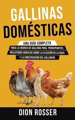 Gallinas domsticas: Una gua completa para la crianza de gallinas para principiantes, incluyendo consejos sobre la eleccin de la raza y l