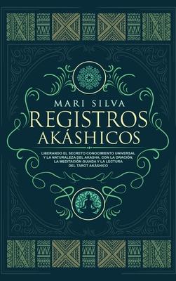 Registros Akshicos: Liberando el secreto conocimiento universal y la naturaleza del Akasha, con la oracin, la meditacin guiada y la lect