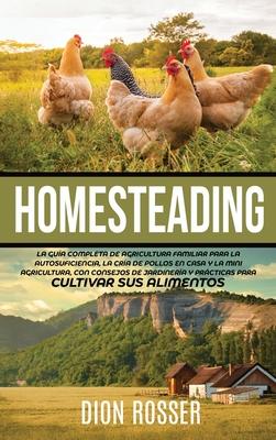 Homesteading: La Gua Completa de Agricultura Familiar para la Autosuficiencia, la Cra de Pollos en Casa y la Mini Agricultura, con