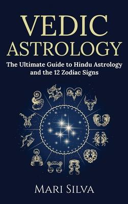 Vedic Astrology: The Ultimate Guide to Hindu Astrology and the 12 Zodiac Signs