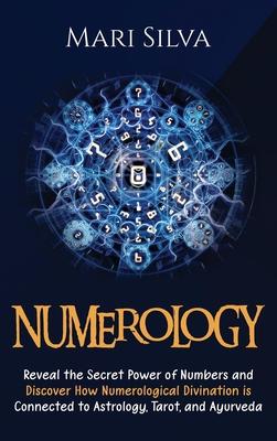 Numerology: Reveal the Secret Power of Numbers and Discover How Numerological Divination is Connected to Astrology, Tarot, and Ayu