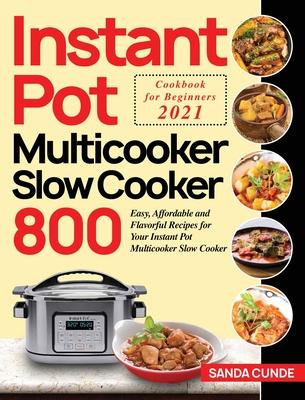 Instant Pot Multicooker Slow Cooker Cookbook for Beginners 2021: 800 Easy, Affordable and Flavorful Recipes for Your Instant Pot Multicooker Slow Cook