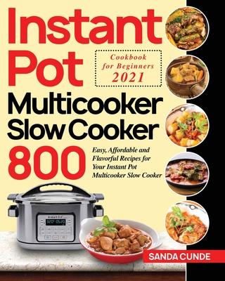 Instant Pot Multicooker Slow Cooker Cookbook for Beginners 2021: 800 Easy, Affordable and Flavorful Recipes for Your Instant Pot Multicooker Slow Cook