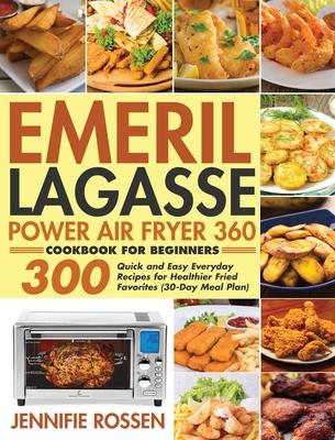 Emeril Lagasse Power Air Fryer 360 Cookbook for Beginners: 300 Quick and Easy Everyday Recipes for Healthier Fried Favorites (30-Day Meal Plan)