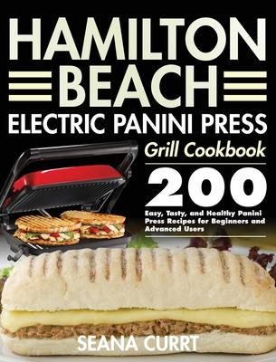 Hamilton Beach Electric Panini Press Grill Cookbook: 200 Easy, Tasty, and Healthy Panini Press Recipes for Beginners and Advanced Users