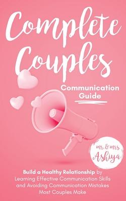 Complete Couples Communication Guide: Build a Healthy Relationship by Learning Effective Communication Skills and Avoiding Communication Mistakes Most