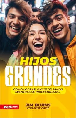 Hijos Grandes: Cmo Lograr Vnculos Sanos Mientras Se Independizan (Grown Children: How to Achieve Healthy Bonds to Help Them Become Independent Young