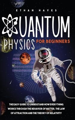 Quantum Physics for Beginners: The Easy Guide to Understand how Everything Works through the Behavior of Matter, the Law of Attraction and the Theory Subscription